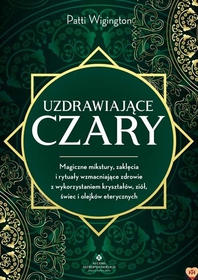 Uzdrawiające czary. Magiczne mikstury, zaklęcia i rytuały wzmacniające zdrowie z wykorzystaniem kryształów, ziół, świec i olejków eterycznych